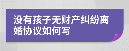 没有孩子无财产纠纷离婚协议如何写