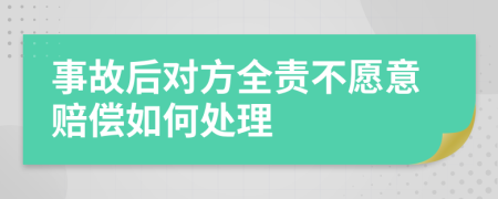 事故后对方全责不愿意赔偿如何处理