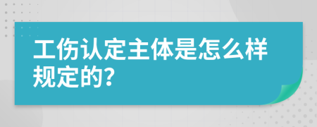 工伤认定主体是怎么样规定的？