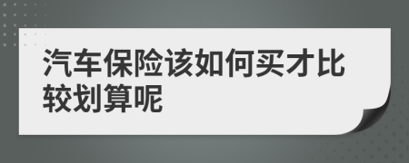 汽车保险该如何买才比较划算呢