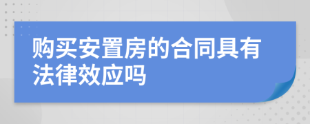 购买安置房的合同具有法律效应吗