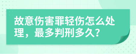 故意伤害罪轻伤怎么处理，最多判刑多久？