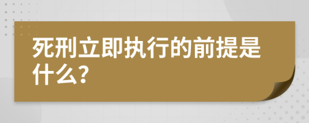 死刑立即执行的前提是什么？