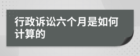 行政诉讼六个月是如何计算的