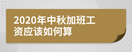 2020年中秋加班工资应该如何算