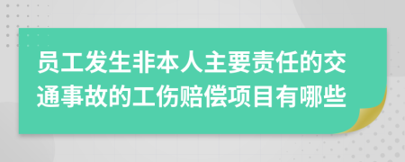 员工发生非本人主要责任的交通事故的工伤赔偿项目有哪些