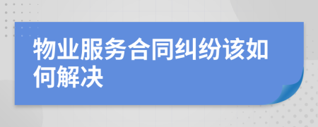 物业服务合同纠纷该如何解决