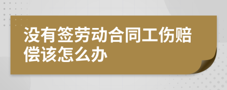 没有签劳动合同工伤赔偿该怎么办