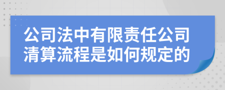 公司法中有限责任公司清算流程是如何规定的