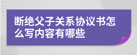 断绝父子关系协议书怎么写内容有哪些