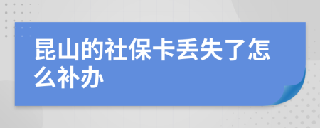 昆山的社保卡丢失了怎么补办