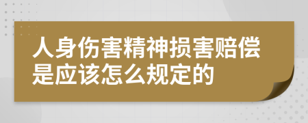 人身伤害精神损害赔偿是应该怎么规定的