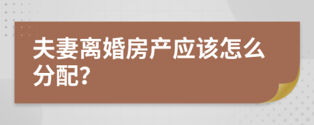 夫妻离婚房产应该怎么分配？