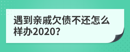 遇到亲戚欠债不还怎么样办2020？