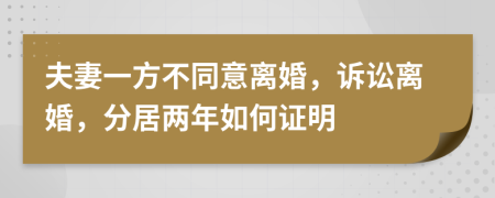 夫妻一方不同意离婚，诉讼离婚，分居两年如何证明