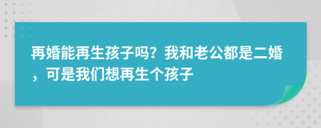 再婚能再生孩子吗？我和老公都是二婚，可是我们想再生个孩子