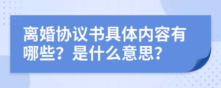 离婚协议书具体内容有哪些？是什么意思？