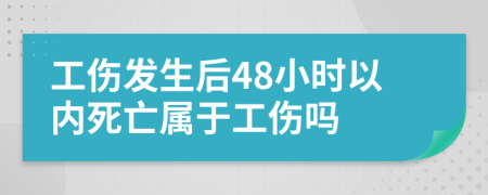 工伤发生后48小时以内死亡属于工伤吗