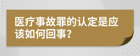 医疗事故罪的认定是应该如何回事？