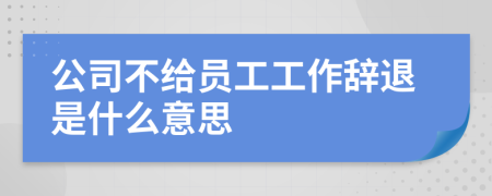 公司不给员工工作辞退是什么意思