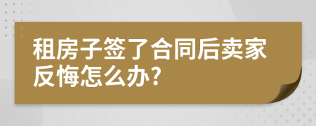 租房子签了合同后卖家反悔怎么办?