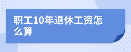 职工10年退休工资怎么算