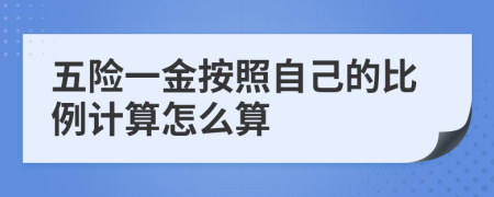 五险一金按照自己的比例计算怎么算