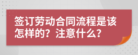 签订劳动合同流程是该怎样的？注意什么？