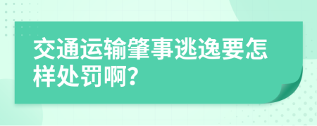 交通运输肇事逃逸要怎样处罚啊？