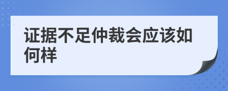 证据不足仲裁会应该如何样