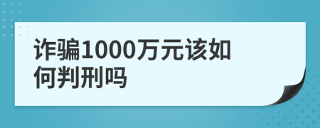 诈骗1000万元该如何判刑吗