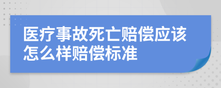 医疗事故死亡赔偿应该怎么样赔偿标准