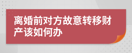 离婚前对方故意转移财产该如何办