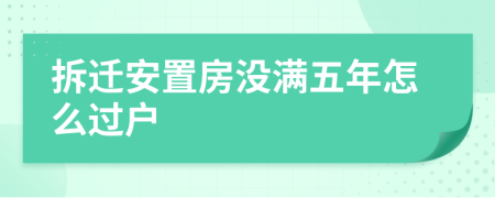 拆迁安置房没满五年怎么过户
