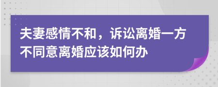 夫妻感情不和，诉讼离婚一方不同意离婚应该如何办