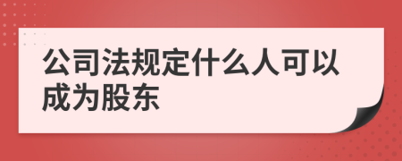 公司法规定什么人可以成为股东