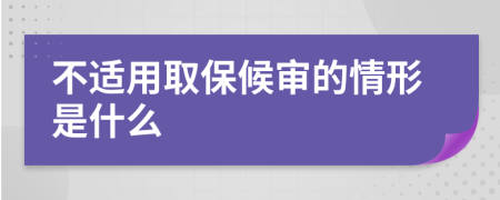 不适用取保候审的情形是什么