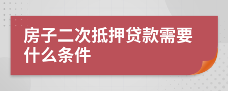 房子二次抵押贷款需要什么条件