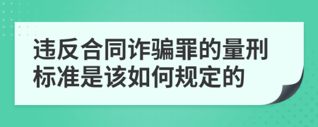 违反合同诈骗罪的量刑标准是该如何规定的