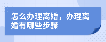 怎么办理离婚，办理离婚有哪些步骤