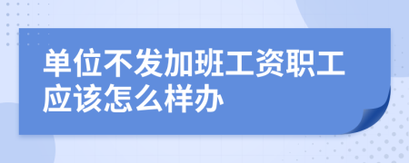 单位不发加班工资职工应该怎么样办