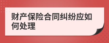 财产保险合同纠纷应如何处理