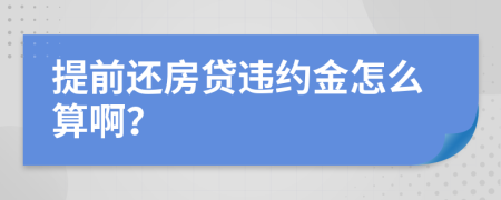 提前还房贷违约金怎么算啊？