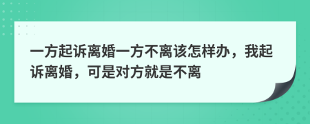 一方起诉离婚一方不离该怎样办，我起诉离婚，可是对方就是不离