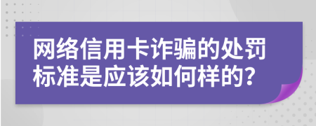 网络信用卡诈骗的处罚标准是应该如何样的？