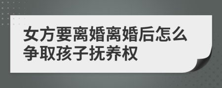 女方要离婚离婚后怎么争取孩子抚养权