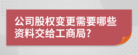 公司股权变更需要哪些资料交给工商局?