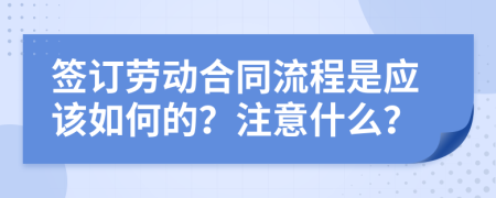 签订劳动合同流程是应该如何的？注意什么？