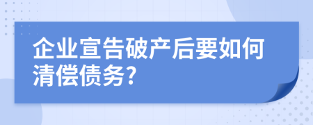 企业宣告破产后要如何清偿债务?