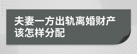 夫妻一方出轨离婚财产该怎样分配